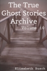 The True Ghost Stories Archive: Volume 10: 50 Creepy and Curious Tales By Elisabeth Busch Cover Image