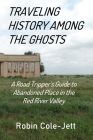 Traveling History among the Ghosts: A Road Tripper's Guide to Abandoned Places in the Red River Valley By Robin Cole-Jett Cover Image