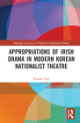 Appropriations of Irish Drama in Modern Korean Nationalist Theatre (Routledge Advances in Theatre & Performance Studies) By Hunam Yun Cover Image