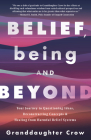 Belief, Being, and Beyond: Your Journey to Questioning Ideas, Deconstructing Concepts & Healing from Harmful Belief Systems By Granddaughter Crow Cover Image