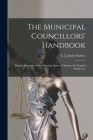 The Municipal Councillors' Handbook [microform]: Being a Summary of the Municipal Law of Ontario, for General Public Use By J. James (John James) B. 1854 Kehoe (Created by) Cover Image