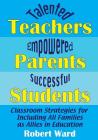 Talented Teachers, Empowered Parents, Successful Students!: Classroom Strategies for Including All Families as Allies in Education By Robert Ward Cover Image