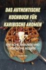 Das Authentische Kochbuch Für Karibische Aromen Cover Image