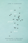 All Our Griefs to Bear: Responding with Resilience After Collective Trauma By Joni S. Sancken Cover Image