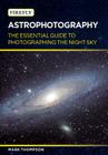 Astrophotography: The Essential Guide to Photographing the Night Sky By Mark Thompson Cover Image