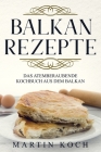 Balkan Rezepte, Das Atemberaubende Kochbuch Aus Dem Balkan. By Martin Koch Cover Image
