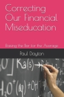 Correcting Our Financial Miseducation: Raising the Bar for the Average By Paul Dayton Cover Image