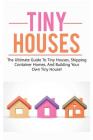 Tiny Houses: The ultimate guide to tiny houses, shipping container homes, and building your own tiny house! By Damon Jones Cover Image