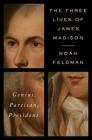 The Three Lives of James Madison: Genius, Partisan, President By Noah Feldman Cover Image