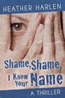 Shame, Shame, I Know Your Name By Heather Harlen Cover Image