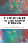 Religious Freedom and the Global Regulation of Ayahuasca (Routledge Studies in Religion) By Beatriz Caiuby Labate (Editor), Clancy Cavnar (Editor) Cover Image