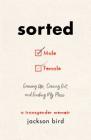 Sorted: Growing Up, Coming Out, and Finding My Place (A Transgender Memoir) By Jackson Bird Cover Image