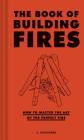 The Book of Building Fires: How to Master the Art of the Perfect Fire (Survival Books for Adults, Camping Books, Survival Guide Book) By S. Coulthard, Claire McCracken (Illustrator) Cover Image