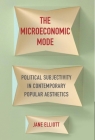 The Microeconomic Mode: Political Subjectivity in Contemporary Popular Aesthetics By Jane Elliott Cover Image