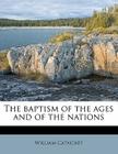 The Baptism of the Ages and of the Nations By William Cathcart Cover Image