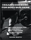 Vegan Cookbook for Bodybuilders: Vegan Cookbook for Build Body and Add More Muscle Mass Cover Image