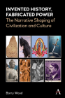 Invented History, Fabricated Power: The Narrative Shaping of Civilization and Culture Cover Image