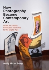 How Photography Became Contemporary Art: Inside an Artistic Revolution from Pop to the Digital Age By Andy Grundberg Cover Image