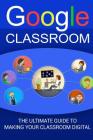 Google Classroom: The Ultimate Guide To Making Your Classroom Digital (2017 Updated User Guide, Google Drive, Google Apps, Google Guide, By Larry Parris Cover Image