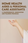 Home Health Aides & Personal Care Assistants: A Comprehensive Orientation And Training Program: Home Health Aide Duties Checklist By Arline Brunke Cover Image