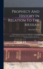 Prophecy And History In Relation To The Messiah: The Warburton Lectures For 1880-1884: With Two Appendices On The Arrangement, Analysis, And Recent Cr By Alfred Edersheim Cover Image