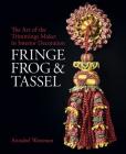 Fringe, Frog and Tassel: The Art of the Trimmings-Maker in Interior Decoration (National Trust Series) By Annabel Westman Cover Image