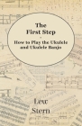 The First Step - How to Play the Ukulele and Ukulele Banjo By Lew Stern Cover Image