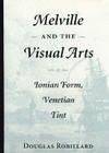 Melville and the Visual Arts: Ionian Form, Venetian Tint By Douglas Robillard Cover Image