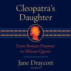 Cleopatra's Daughter: From Roman Prisoner to Egyptian Queen By Jane Draycott Cover Image