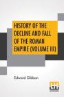 History Of The Decline And Fall Of The Roman Empire (Volume III): With Notes By The Rev. H. H. Milman Cover Image