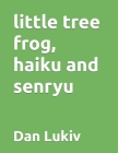 little tree frog, haiku and senryu Cover Image