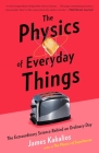 The Physics of Everyday Things: The Extraordinary Science Behind an Ordinary Day By James Kakalios Cover Image
