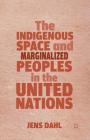 The Indigenous Space and Marginalized Peoples in the United Nations By J. Dahl Cover Image