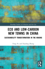 Eco and Low-Carbon New Towns in China: Sustainability Transformation in the Making (Routledge Studies in Urbanism and the City) Cover Image