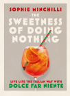 The Sweetness of Doing Nothing: Live Life the Italian Way with Dolce Far Niente By Sophie Minchilli Cover Image