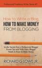 How to Write a Blog, How to Make Money from Blogging: Insider Secrets from a Professional Blogger Proven Tips and tricks Every Blogger Needs to Know t (Professional Freelance Writer #2) By Jr. Jr. Lowe, Richard Cover Image