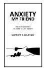 Anxiety My Friend: One man's journey to learn to love anxiety Cover Image