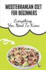 Mediterranean Diet For Beginners: Everything You Need To Know: Mediterranean Diet Recipes Easy By Norris Decamp Cover Image