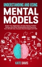 Understanding and Using Mental Models: Master Your Negotiation, Decision Making, Problem Solving, and Critical Thinking Skills while Improving Your Li Cover Image