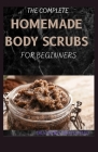 The Complete Homemade Body Scrubs for Beginners: How To Make Your Organic Body And Face Scrubs For Smooth, Soft And Youthful Skin. This Book Includes: By Dr Sandra William Ph. D. Cover Image