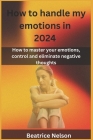 How to handle my emotions in 2024: How to master your emotions, control and eliminate negative thoughts Cover Image