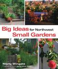 Big Ideas for Northwest Small Gardens: Making Every Square Foot Count By Marty Wingate, Jacqueline Koch (Photographer) Cover Image