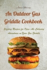 An Outdoor Gas Griddle Cookbook: Sizzling Recipes for Open-Air Culinary Adventures on Your Gas Griddle By James Murray Cover Image