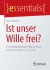 Ist Unser Wille Frei?: Eine Interdisziplinäre Betrachtung Aus Der Aktuellen Forschung (Essentials) By Hede Helfrich Cover Image