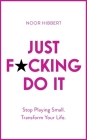 Just F*cking Do It: Stop Playing Small. Transform Your Life. By Noor Hibbert Cover Image