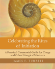 Celebrating the Rites of Initiation: A Practical Ceremonial Guide for Clergy and Other Liturgical Ministers Cover Image