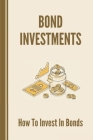 Bond Investments: How To Invest In Bonds: Mothods To Design The Cash Flow By Tressa Bienvenue Cover Image