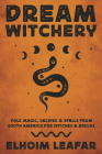 Dream Witchery: Folk Magic, Recipes & Spells from South America for Witches & Brujas By Elhoim Leafar Cover Image