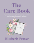 The Care Book: A Planning & Resource Guide to Support Your Journey from Accidental to Intentional Caregiving By Kimberly Fraser Cover Image