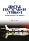 Seattle Stratotanker Veterans: Boeing Non-Tanker Variants (Modern Military Aircraft) By Bob Archer Cover Image